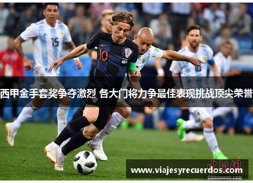 西甲金手套奖争夺激烈 各大门将力争最佳表现挑战顶尖荣誉